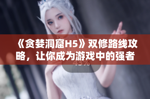 《贪婪洞窟H5》双修路线攻略，让你成为游戏中的强者