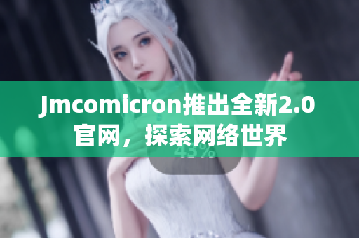 Jmcomicron推出全新2.0官网，探索网络世界