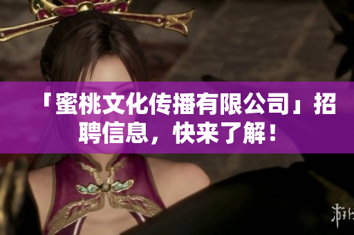 「蜜桃文化传播有限公司」招聘信息，快来了解！