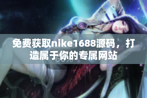 免费获取nike1688源码，打造属于你的专属网站