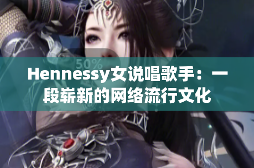 Hennessy女说唱歌手：一段崭新的网络流行文化