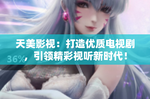 天美影视：打造优质电视剧，引领精彩视听新时代！