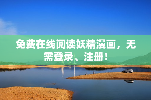 免费在线阅读妖精漫画，无需登录、注册！