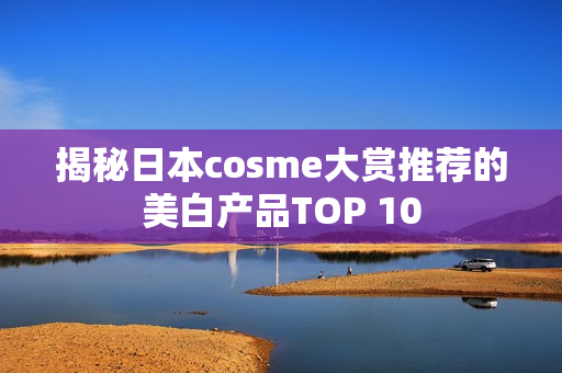 揭秘日本cosme大赏推荐的美白产品TOP 10