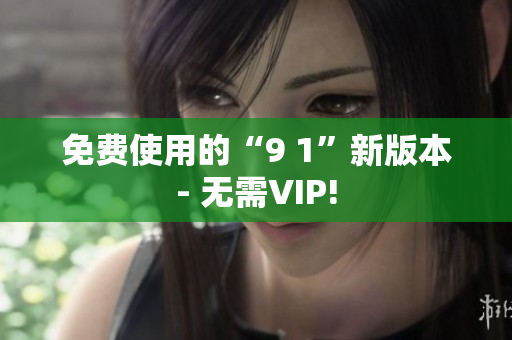 免费使用的“9 1”新版本- 无需VIP!