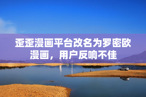 歪歪漫画平台改名为罗密欧漫画，用户反响不佳