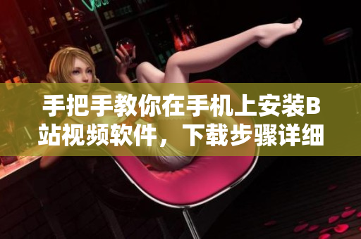 手把手教你在手机上安装B站视频软件，下载步骤详细易懂