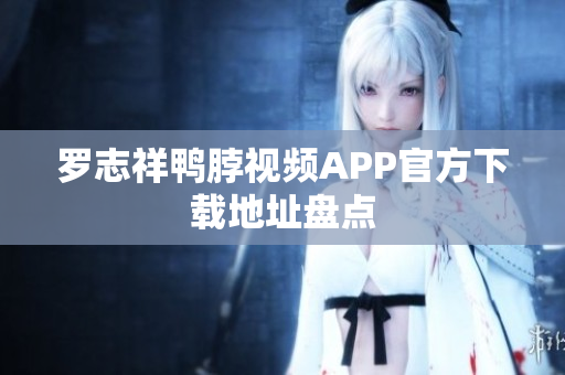 罗志祥鸭脖视频APP官方下载地址盘点