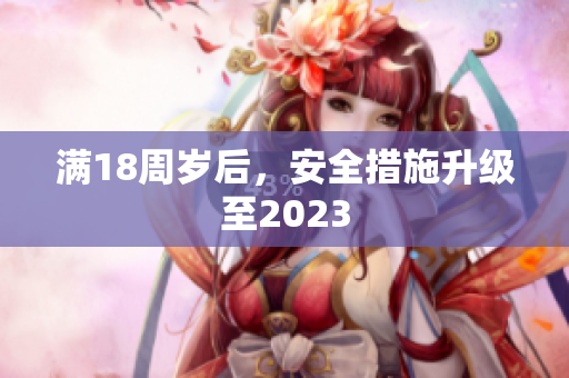 满18周岁后，安全措施升级至2023