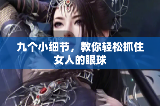 九个小细节，教你轻松抓住女人的眼球