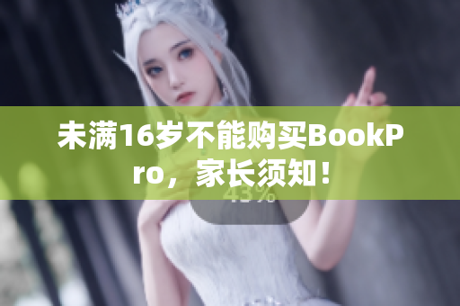 未满16岁不能购买BookPro，家长须知！