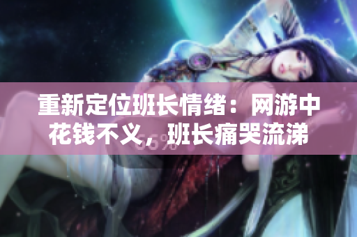 重新定位班长情绪：网游中花钱不义，班长痛哭流涕