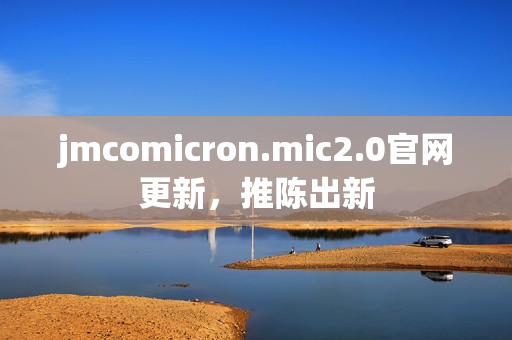 jmcomicron.mic2.0官网更新，推陈出新