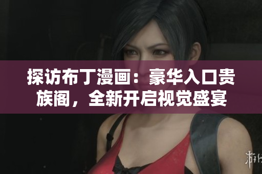 探访布丁漫画：豪华入口贵族阁，全新开启视觉盛宴