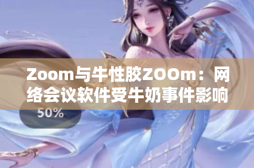 Zoom与牛性胶ZOOm：网络会议软件受牛奶事件影响？