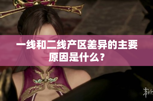 一线和二线产区差异的主要原因是什么？