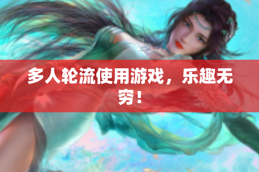 多人轮流使用游戏，乐趣无穷！