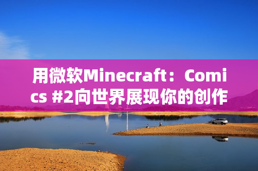 用微软Minecraft：Comics #2向世界展现你的创作才华