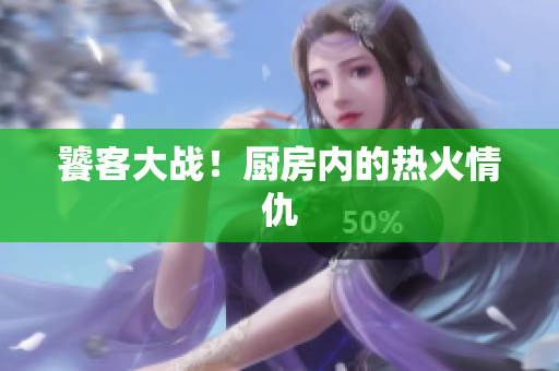 饕客大战！厨房内的热火情仇