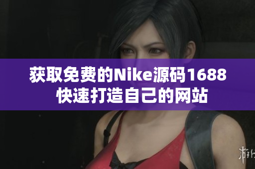 获取免费的Nike源码1688  快速打造自己的网站