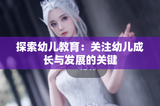 探索幼儿教育：关注幼儿成长与发展的关键