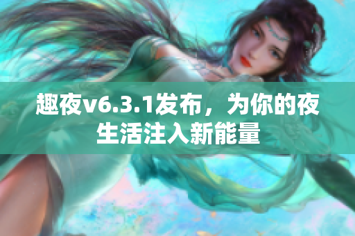 趣夜v6.3.1发布，为你的夜生活注入新能量