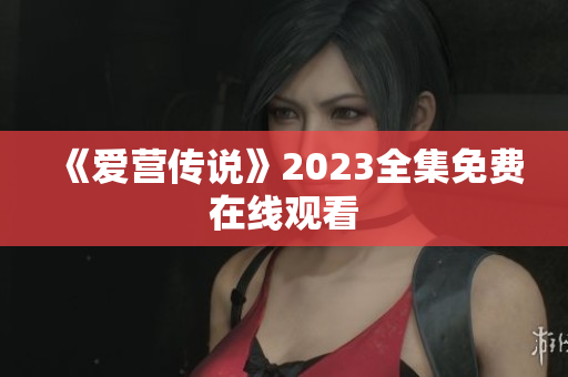 《爱营传说》2023全集免费在线观看