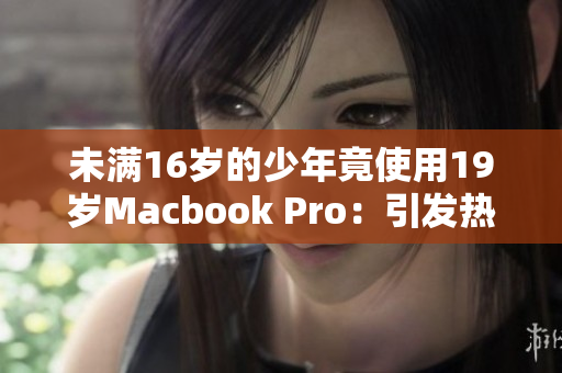 未满16岁的少年竟使用19岁Macbook Pro：引发热议
