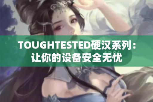 TOUGHTESTED硬汉系列：让你的设备安全无忧