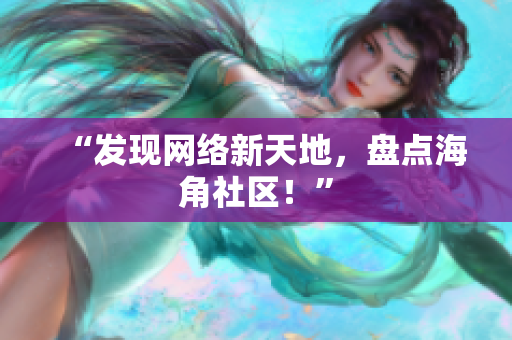 “发现网络新天地，盘点海角社区！”