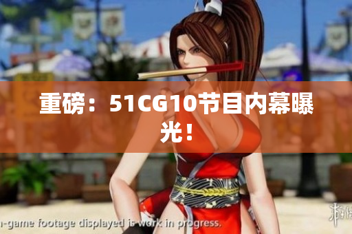 重磅：51CG10节目内幕曝光！
