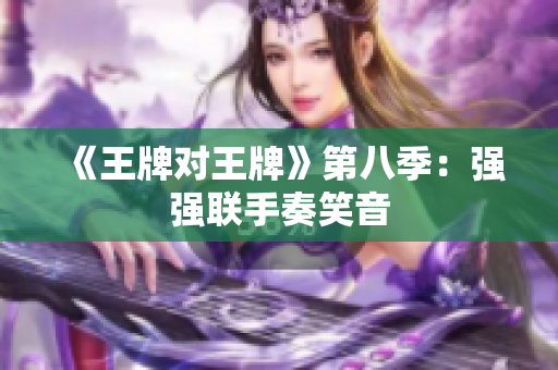 《王牌对王牌》第八季：强强联手奏笑音