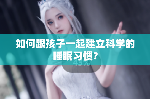 如何跟孩子一起建立科学的睡眠习惯？