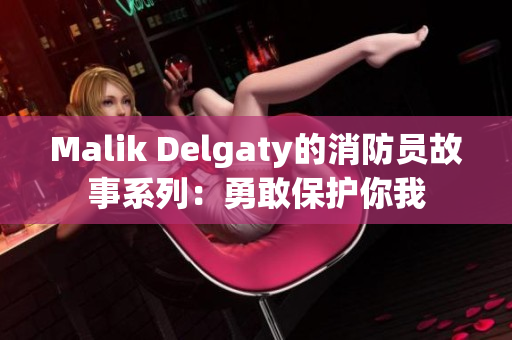 Malik Delgaty的消防员故事系列：勇敢保护你我