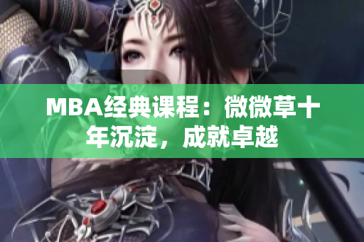 MBA经典课程：微微草十年沉淀，成就卓越
