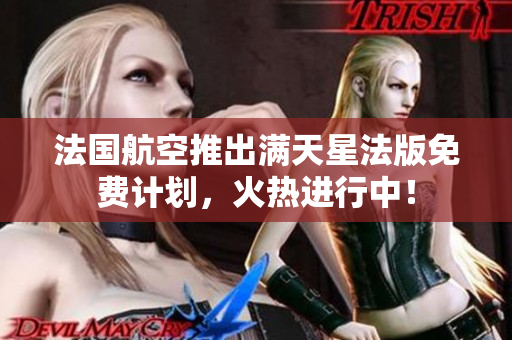 法国航空推出满天星法版免费计划，火热进行中！