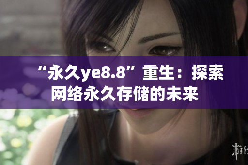 “永久ye8.8”重生：探索网络永久存储的未来