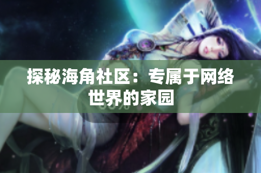 探秘海角社区：专属于网络世界的家园