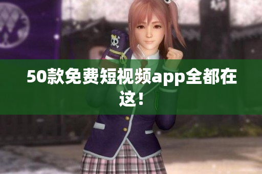 50款免费短视频app全都在这！