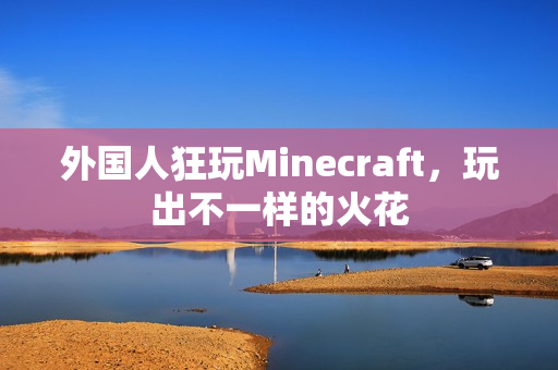 外国人狂玩Minecraft，玩出不一样的火花