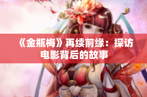 《金瓶梅》再续前缘：探访电影背后的故事