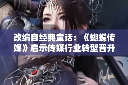 改编自经典童话：《蝴蝶传媒》启示传媒行业转型晋升之路