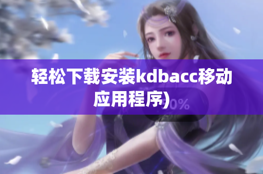 轻松下载安装kdbacc移动应用程序)