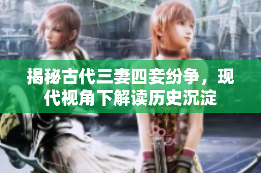 揭秘古代三妻四妾纷争，现代视角下解读历史沉淀