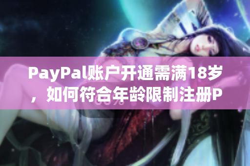 PayPal账户开通需满18岁，如何符合年龄限制注册PayPal账户
