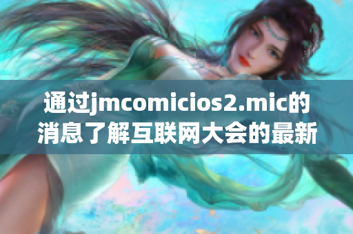通过jmcomicios2.mic的消息了解互联网大会的最新动态