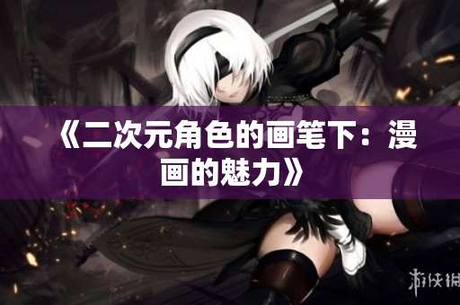 《二次元角色的画笔下：漫画的魅力》