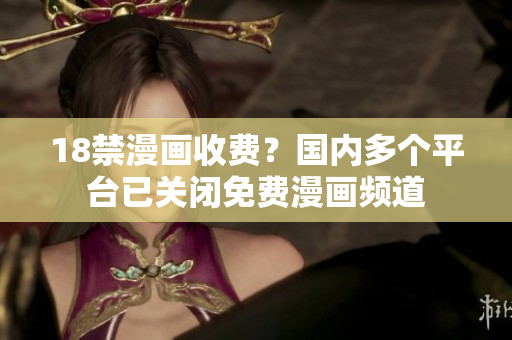18禁漫画收费？国内多个平台已关闭免费漫画频道