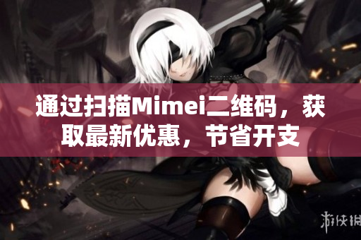 通过扫描Mimei二维码，获取最新优惠，节省开支