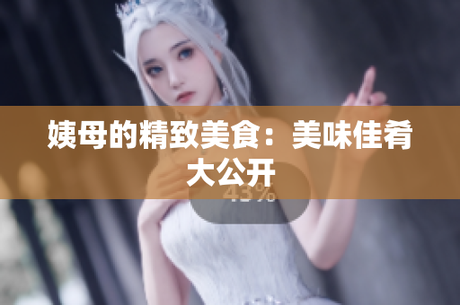 姨母的精致美食：美味佳肴大公开